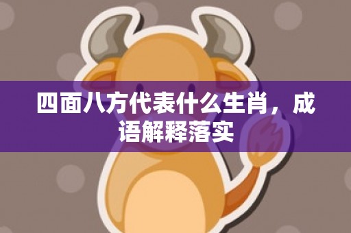 四面八方代表什么生肖，成语解释落实
