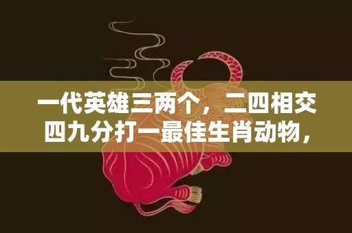一代英雄三两个，二四相交四九分打一最佳生肖动物，落实词语解释