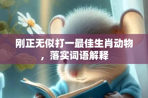 刚正无似打一最佳生肖动物，落实词语解释