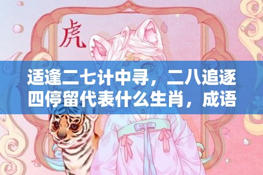 适逢二七计中寻，二八追逐四停留代表什么生肖，成语解释落实