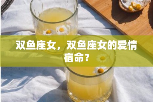 双鱼座女，双鱼座女的爱情宿命？