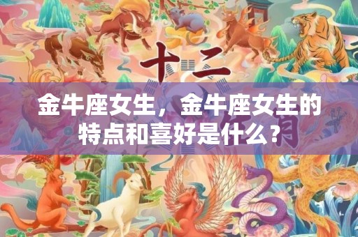 金牛座女生，金牛座女生的特点和喜好是什么？