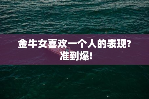 金牛女喜欢一个人的表现? 准到爆!