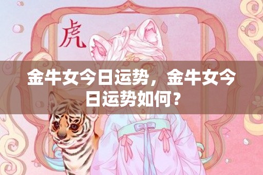 金牛女今日运势，金牛女今日运势如何？