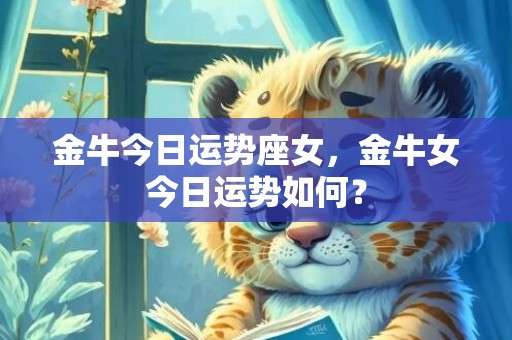 金牛今日运势座女，金牛女今日运势如何？