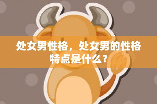 处女男性格，处女男的性格特点是什么？