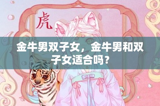 金牛男双子女，金牛男和双子女适合吗？