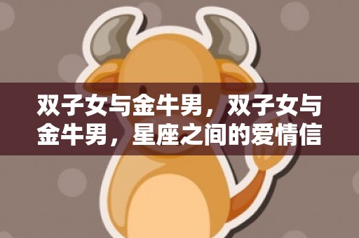 双子女与金牛男，双子女与金牛男，星座之间的爱情信号是否匹配？
