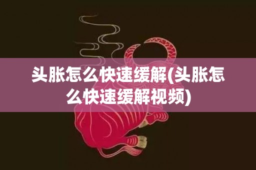 头胀怎么快速缓解(头胀怎么快速缓解视频)
