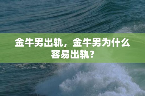 金牛男出轨，金牛男为什么容易出轨？