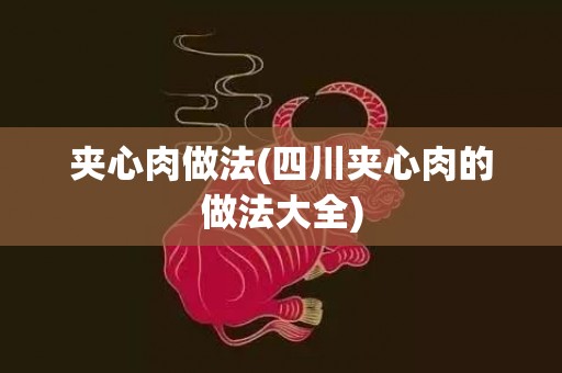 夹心肉做法(四川夹心肉的做法大全)