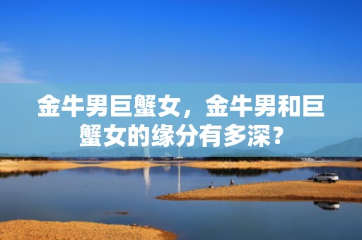金牛男巨蟹女，金牛男和巨蟹女的缘分有多深？