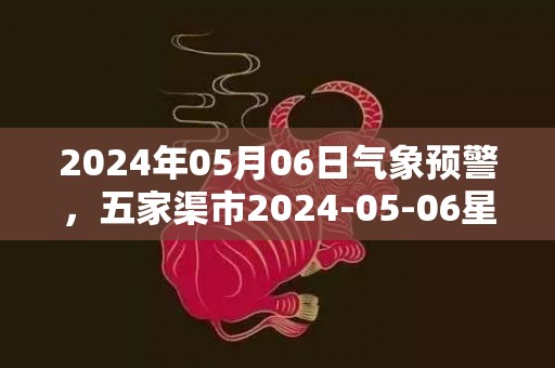 2024年05月06日气象预警，五家渠市2024-05-06星期一天气预报 大部晴转多云