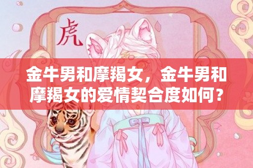 金牛男和摩羯女，金牛男和摩羯女的爱情契合度如何？