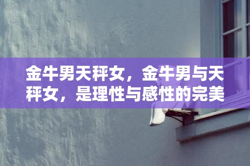 金牛男天秤女，金牛男与天秤女，是理性与感性的完美组合吗？