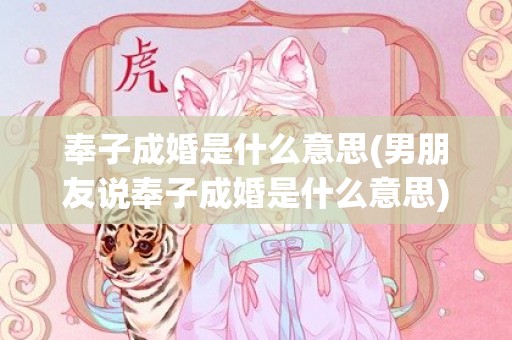奉子成婚是什么意思(男朋友说奉子成婚是什么意思)
