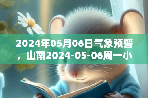 2024年05月06日气象预警，山南2024-05-06周一小雨最高气温18度