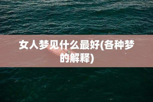 女人梦见什么最好(各种梦的解释)