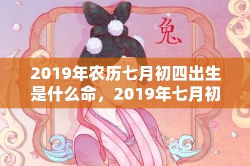 2019年农历七月初四出生是什么命，2019年七月初六出生的男孩如何起名字，五行属什么