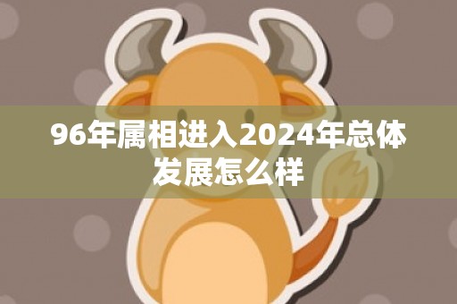 96年属相进入2024年总体发展怎么样