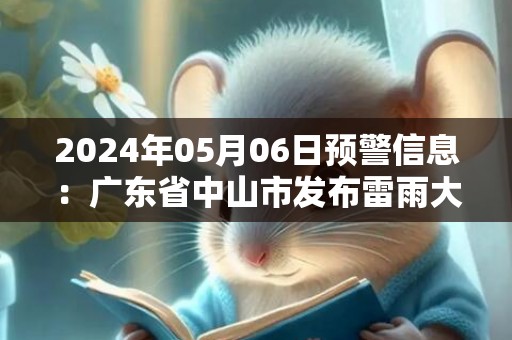 2024年05月06日预警信息：广东省中山市发布雷雨大风黄色预警