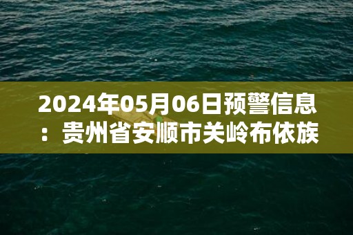 2024年05月06日预警信息：贵州省安顺市关岭布依族苗族自治县发布冰雹橙色预警