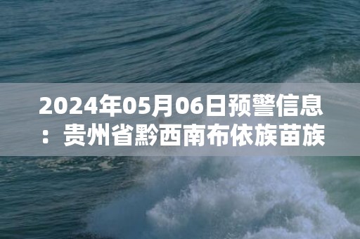 2024年05月06日预警信息：贵州省黔西南布依族苗族自治州晴隆县发布冰雹橙色预警