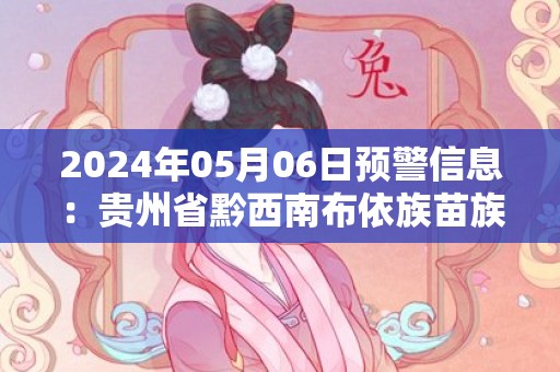 2024年05月06日预警信息：贵州省黔西南布依族苗族自治州普安县发布冰雹橙色预警