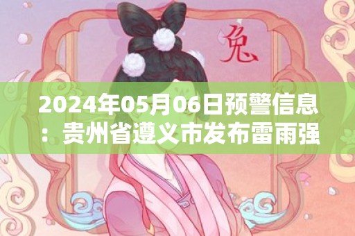 2024年05月06日预警信息：贵州省遵义市发布雷雨强风黄色预警