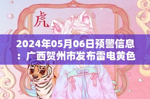 2024年05月06日预警信息：广西贺州市发布雷电黄色预警