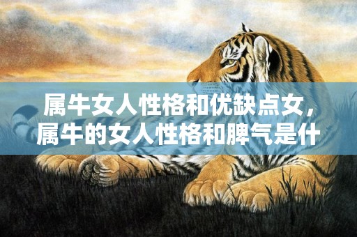 属牛女人性格和优缺点女，属牛的女人性格和脾气是什么样的