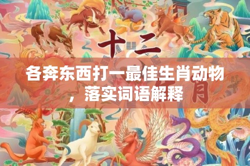 各奔东西打一最佳生肖动物，落实词语解释