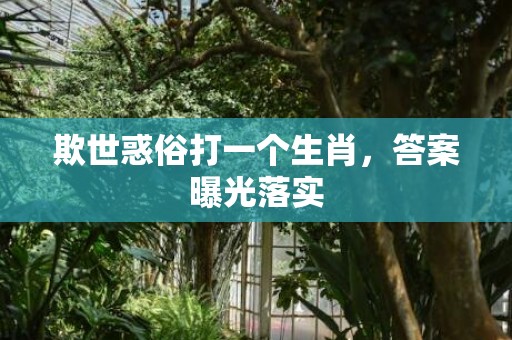 欺世惑俗打一个生肖，答案曝光落实