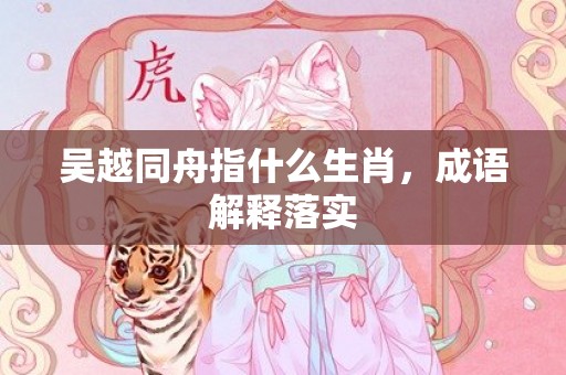 吴越同舟指什么生肖，成语解释落实
