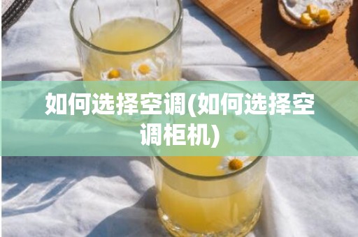 如何选择空调(如何选择空调柜机)