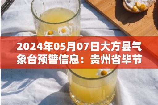 2024年05月07日大方县气象台预警信息：贵州省毕节市大方县发布大雾橙色预警