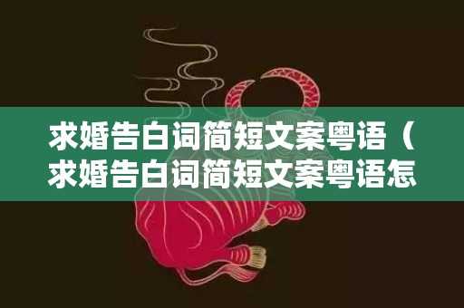 求婚告白词简短文案粤语（求婚告白词简短文案粤语怎么写）