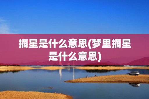 摘星是什么意思(梦里摘星是什么意思)