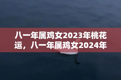 八一年属鸡女2023年桃花运，八一年属鸡女2024年运势如何