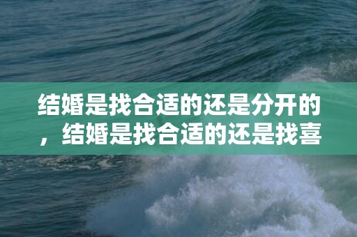 结婚是找合适的还是分开的，结婚是找合适的还是找喜欢的