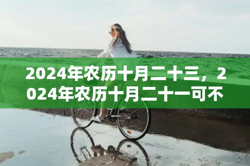 2024年农历十月二十三，2024年农历十月二十一可不可以结婚