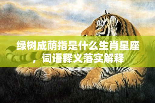 绿树成荫指是什么生肖星座，词语释义落实解释