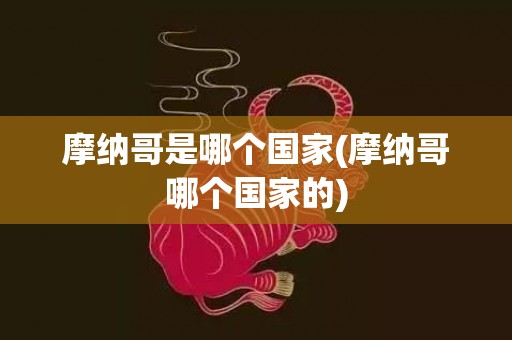 摩纳哥是哪个国家(摩纳哥哪个国家的)
