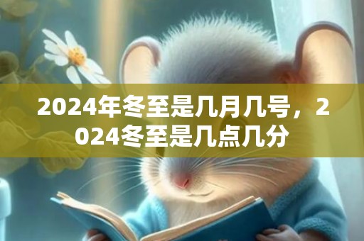 2024年冬至是几月几号，2024冬至是几点几分