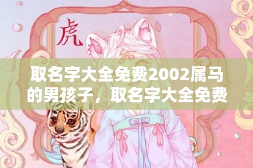 取名字大全免费2002属马的男孩子，取名字大全免费2024属兔的女孩子