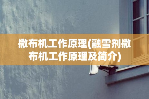 撒布机工作原理(融雪剂撒布机工作原理及简介)