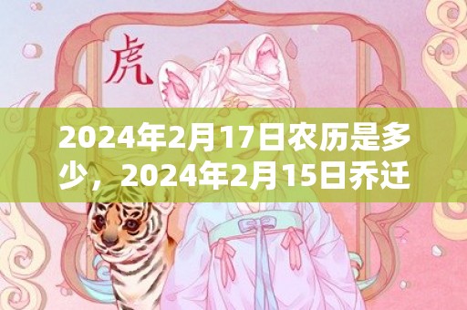 2024年2月17日农历是多少，2024年2月15日乔迁新居好吗