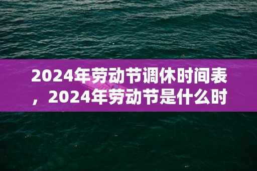2024年劳动节调休时间表，2024年劳动节是什么时候