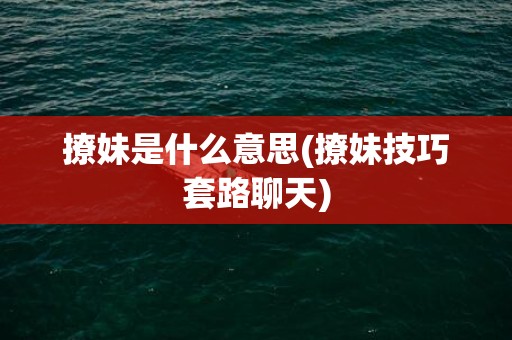 撩妹是什么意思(撩妹技巧套路聊天)