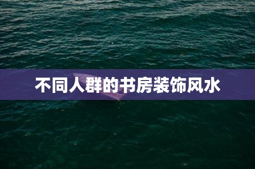 不同人群的书房装饰风水